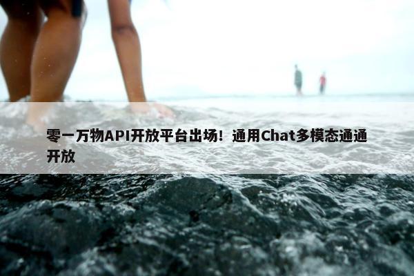 零一万物API开放平台出场！通用Chat多模态通通开放