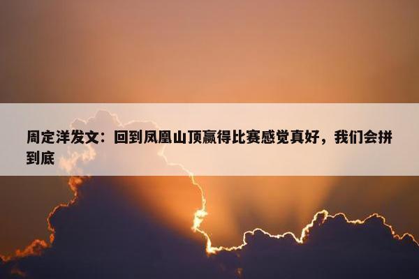 周定洋发文：回到凤凰山顶赢得比赛感觉真好，我们会拼到底