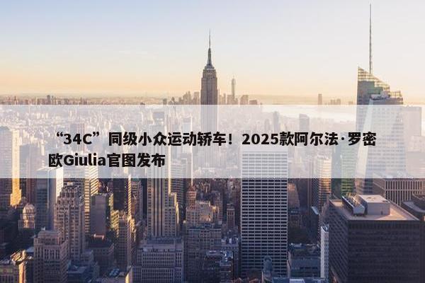 “34C”同级小众运动轿车！2025款阿尔法·罗密欧Giulia官图发布