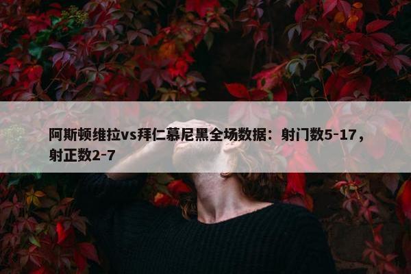 阿斯顿维拉vs拜仁慕尼黑全场数据：射门数5-17，射正数2-7