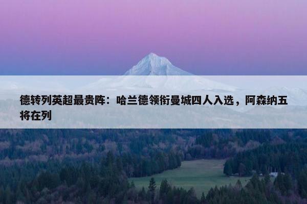 德转列英超最贵阵：哈兰德领衔曼城四人入选，阿森纳五将在列