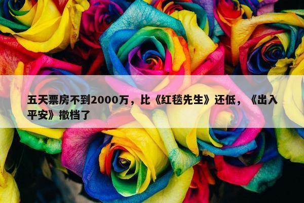 五天票房不到2000万，比《红毯先生》还低，《出入平安》撤档了