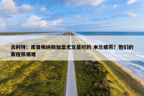 古利特：库普梅纳斯加盟尤文是对的 米兰疲劳？他们的赛程很艰难