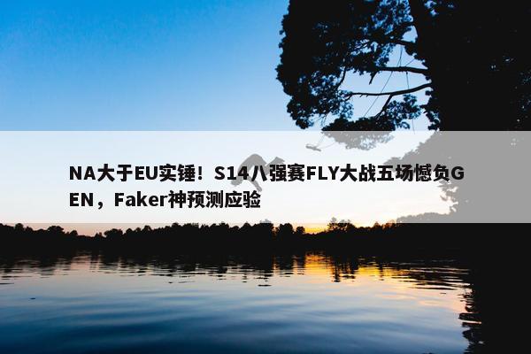 NA大于EU实锤！S14八强赛FLY大战五场憾负GEN，Faker神预测应验