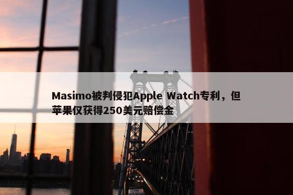 Masimo被判侵犯Apple Watch专利，但苹果仅获得250美元赔偿金